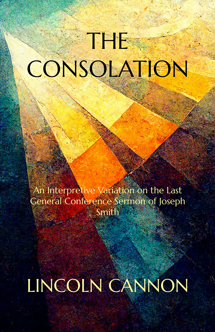The Consolation: An Interpretive Variaion on the Last General Conference Sermon of Joseph Smith The Consolation: An Interpretive Variation on the Last General Conference Sermon of Joseph Smith